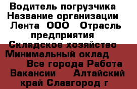 Водитель погрузчика › Название организации ­ Лента, ООО › Отрасль предприятия ­ Складское хозяйство › Минимальный оклад ­ 33 800 - Все города Работа » Вакансии   . Алтайский край,Славгород г.